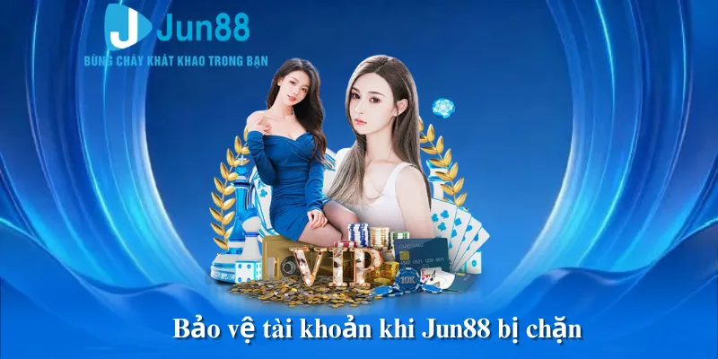 Bảo vệ tài khoản khi Jun88 bị chặn