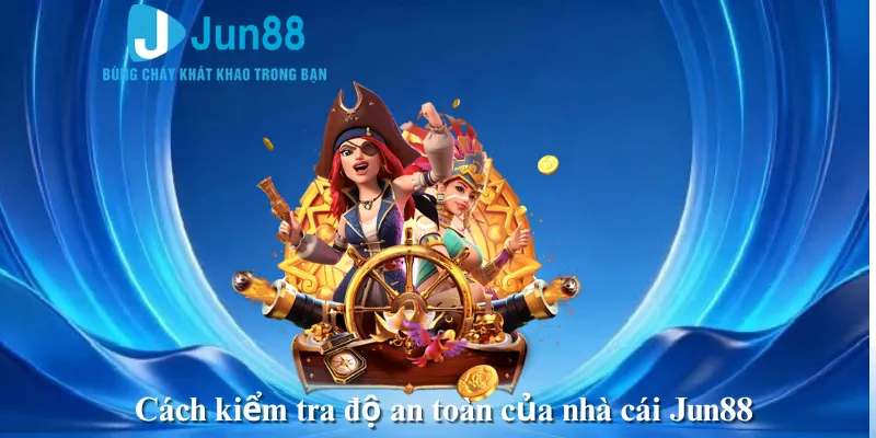 Cách kiểm tra độ an toàn của nhà cái Jun88