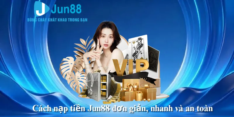 Cách nạp tiền Jun88 đơn giản, nhanh và an toàn