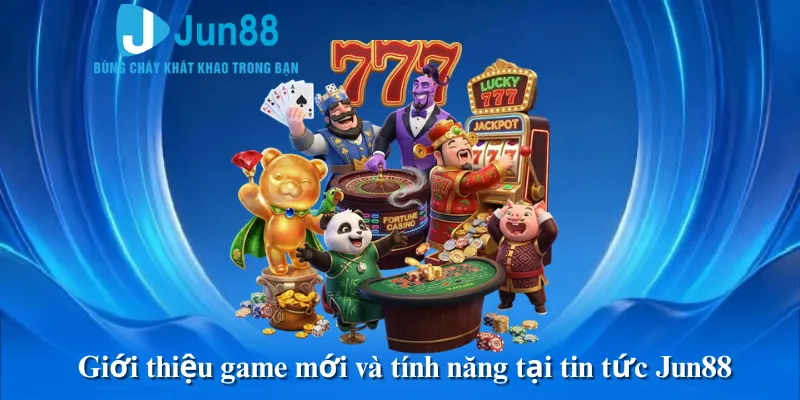 Giới thiệu game mới và tính năng tại tin tức Jun88
