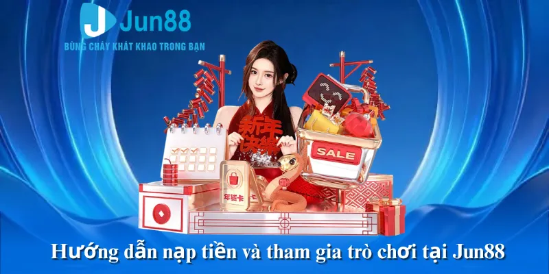Hướng dẫn nạp tiền và tham gia trò chơi tại Jun88