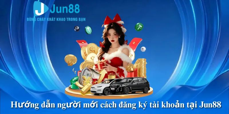 Hướng dẫn người mới cách đăng ký tài khoản tại Jun88