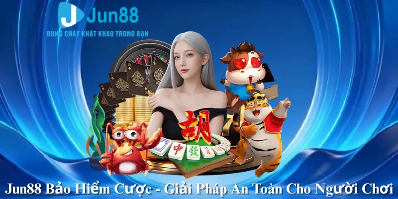 Jun88 Bảo Hiểm Cược - Giải Pháp An Toàn Cho Người Chơi