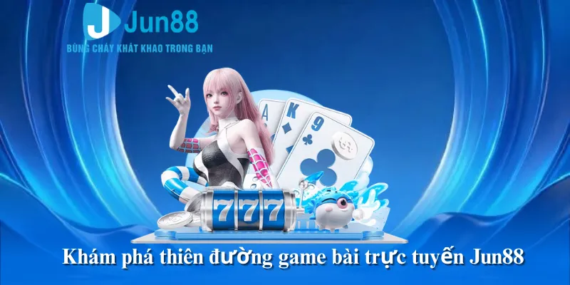 Khám phá thiên đường game bài trực tuyến Jun88