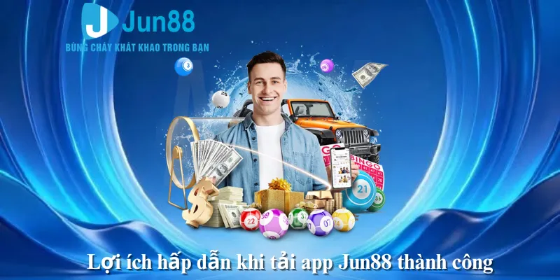 Lợi ích hấp dẫn khi tải app Jun88 thành công