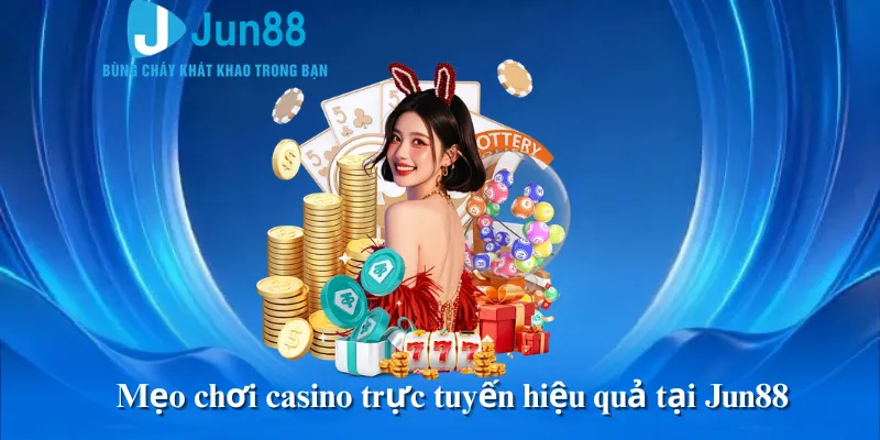 Mẹo chơi casino trực tuyến hiệu quả tại Jun88