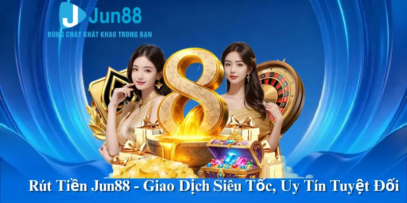 Rút Tiền Jun88 - Giao Dịch Siêu Tốc, Uy Tín Tuyệt Đối