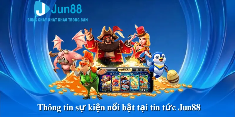 Thông tin sự kiện nổi bật tại tin tức Jun88
