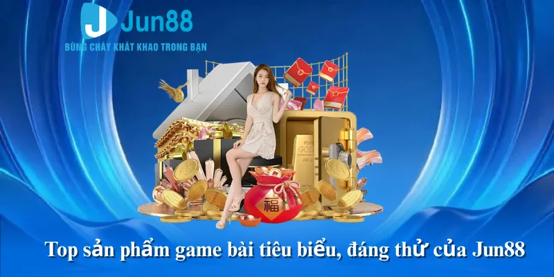 Top sản phẩm game bài tiêu biểu, đáng thử của Jun88