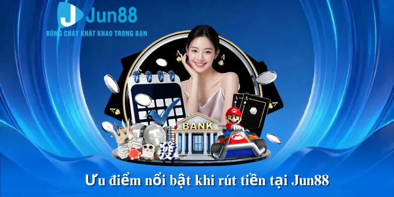 Ưu điểm nổi bật khi rút tiền tại Jun88