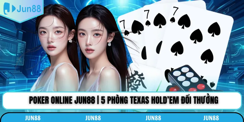Poker Online Jun88 | 5 Phòng Texas Hold’em Đổi Thưởng